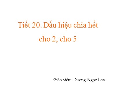 Bài giảng Số học Lớp 6 - Tiết 20: Dấu hiệu chia hết cho 2, cho 5 - Dương Ngọc Lan