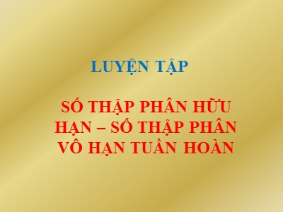 Bài giảng Đại số Lớp 7 - Chương 1, Bài 9: Luyện tập Số thập phân hữu hạn, số thập phân vô hạn tuần hoàn - Năm học 2019-2020