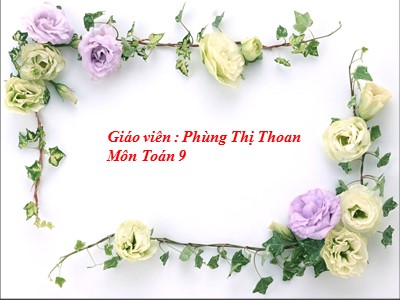 Bài giảng Đại số Lớp 9 - Tiết 58, Bài 6: Hệ thức Vi-ét và ứng dụng - Năm học 2012-2013 - Phùng Thị Thoan