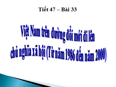 Bài giảng Lịch sử Lớp 9 - Bài 33: Việt Nam trên đường đổi mới đi lên chủ nghĩa xã hội (Từ năm 1986 đến năm 2000) - Năm học 2019-2020