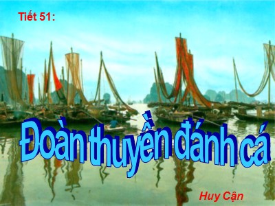 Bài giảng Ngữ văn Lớp 9 - Tiết 51: Văn bản Đoàn thuyền đánh cá (Huy Cận) - Năm học 2019-2020