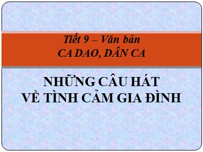 Bài giảng Ngữ văn Lớp 7 - Tiết 9, Bài 3: Văn bản Ca dao, dân ca những câu hát về tình cảm gia đình