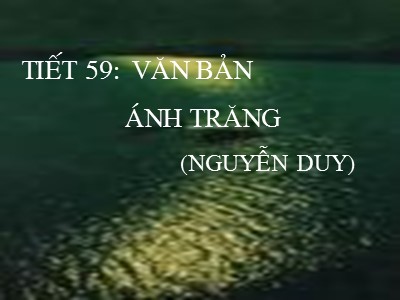 Bài giảng Ngữ văn Lớp 9 - Tiết 59: Văn bản Ánh trăng (Nguyễn Duy)