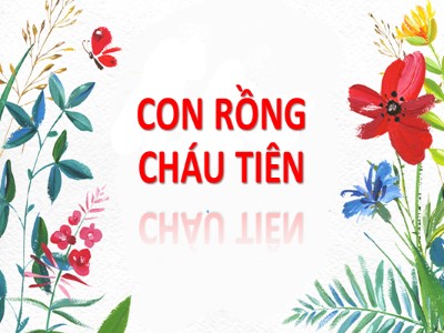 Bài giảng Ngữ văn Lớp 6 - Tiết 1, Bài 1: Văn bản Con Rồng cháu Tiên (Truyền thuyết) - Trương Hoàng Long