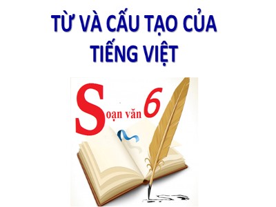 Bài giảng Ngữ văn Lớp 6 - Tiết 3, Bài 1: Từ và cấu tạo của từ trong Tiếng việt