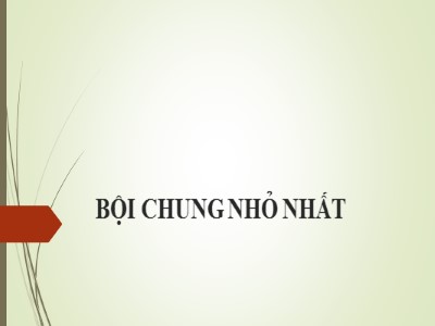 Bài giảng Số học Lớp 6 - Chương 1, Bài 18: Bội chung nhỏ nhất - Năm học 2019-2020