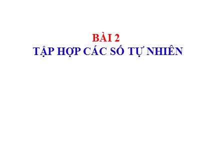 Bài giảng Số học Lớp 6 - Chương 1, Bài 2: Tập hợp các số tự nhiên - Năm học 2019-2020