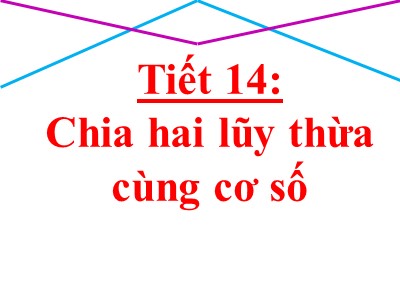 Bài giảng Số học Lớp 6 - Chương 1, Bài 8: Chia hai lũy thừa cùng cơ số - Năm học 2019-2020