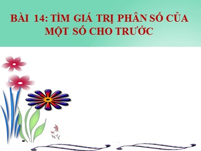 Bài giảng Số học Lớp 6 - Chương 3, Bài 14: Tìm giá trị phân số của một số cho trước - Năm học 2019-2020