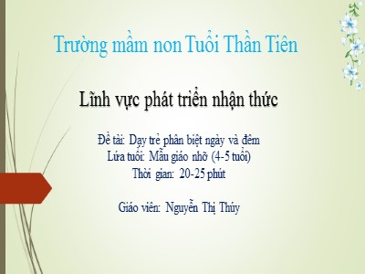 Bài giảng Phát triển nhận thức - Đề tài: Dạy trẻ phân biệt ngày và đêm - Nguyễn Thị Thúy