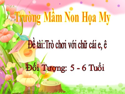 Bài giảng Phát triển ngôn ngữ - Đề tài: Trò chơi với chữ cái e, ê - Trường mầm non Họa My