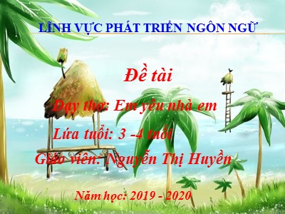 Bài giảng Phát triển ngôn ngữ - Thơ: Em yêu nhà em - Năm học 2019-2020 - Nguyễn Thị Huyền