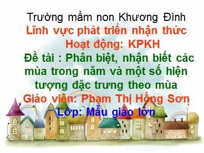 Bài giảng Phát triển nhận thức - Đề tài: Phân biệt, nhận biết các mùa trong năm và một số hiện tượng đặc trưng theo mùa - Phạm Thị Hồng Sơn