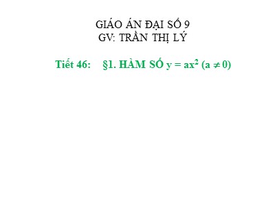 Bài giảng Đại số Lớp 9 - Tiết 46: Hàm số y = ax² (a khác 0) - Trần Thị Lý