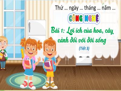Bài giảng Công Nghệ 4 - Tuần 3, Bài 1: Lợi ích của hoa, cây cảnh đối với đời sống (Tiết 3)