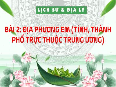 Bài giảng Lịch Sử và Địa Lý Lớp 4 - Bài 2: Địa phương em (Tỉnh, Thành phố trực thuộc trung ương)