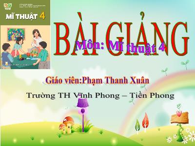 Bài giảng Mĩ Thuật 4 - Chủ đề 7: Môi trường Xanh - Sạch - Đẹp (Tiết 3+4)(Phạm Thanh Xuân)