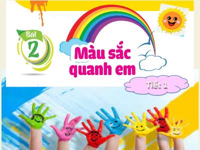 Bài giảng Mĩ thuật Lớp 1 - Bài 2: Màu sắc quanh em (Tiết 1)