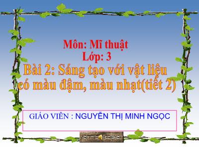 Bài giảng Mĩ thuật Lớp 3 - Bài 2: Sáng tạo với vật liệu có màu đậm, màu nhạt (Tiết 2) (Nguyễn Thị Minh Ngọc)