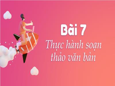 Bài giảng Tin Học 5 - Bài 7: Thực hành soạn thảo văn bản