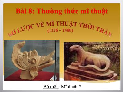 Bài giảng môn Mỹ Thuật Lớp 7 - Bài 8: Sơ lược về mĩ thuật thời Trần (1226-1400)