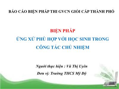 Bài thuyết trình SKKN: Biện pháp ứng xử phù hợp với học sinh trong công tác chủ nhiệm (Vũ Thị Uyên)