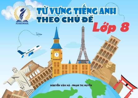 Sách từ vựng Tiếng Anh theo chủ đề Lớp 8 (Nguyễn Văn Hà - Phạm Thị Huyền)