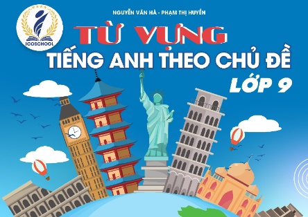 Sách từ vựng Tiếng Anh theo chủ đề Lớp 9 (Nguyễn Văn Hà - Phạm Thị Huyền)