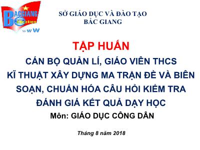 Slide Tài liệu Tập huấn Cán bộ quản lí, giáo viên THCS kĩ thuật xây dựng ma trận đề và biên soạn, chuẩn hóa câu hỏi kiểm tra đánh giá kết quả dạy học môn GDCD